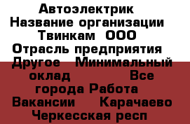 Автоэлектрик › Название организации ­ Твинкам, ООО › Отрасль предприятия ­ Другое › Минимальный оклад ­ 40 000 - Все города Работа » Вакансии   . Карачаево-Черкесская респ.